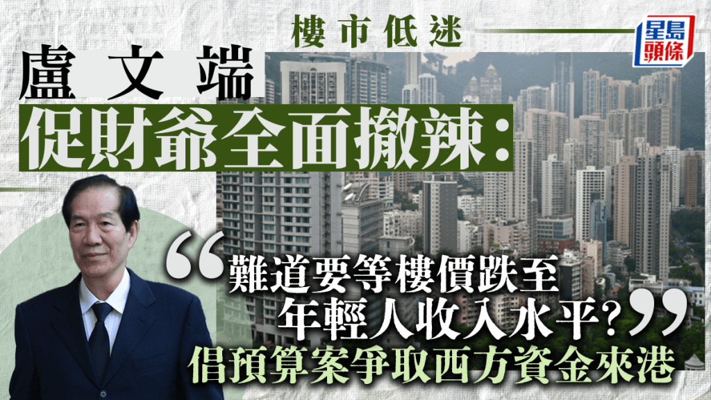 財政預算案2024|盧文端促樓市全面撤辣:難道等到樓價斷崖式下跌?倡爭取西方資金來港