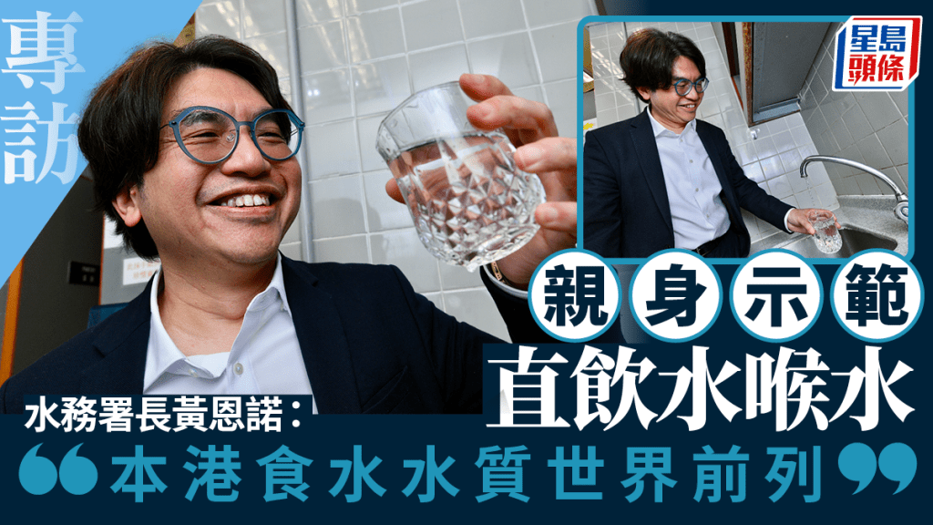 專訪︱親身示範直飲水喉水  水務署長黃恩諾：本港食水水質屬世界前列