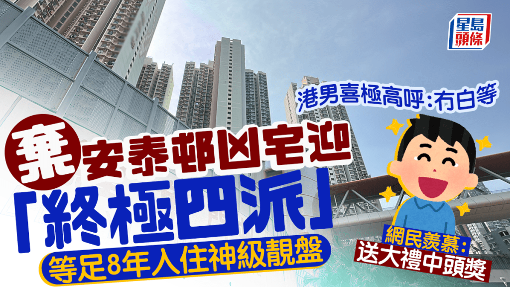 弃安泰邨凶宅迎「终极四派」 等足8年入住神级靓盘 港男喜极高呼：冇白等网民羡慕：送大礼中头奖｜Juicy叮