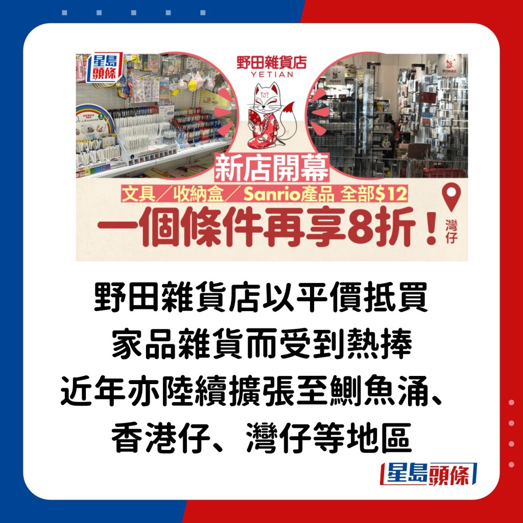 「野田雜貨店」向來以平價、抵買家品雜貨而受到熱捧，近年亦陸續擴張至鰂魚涌、香港仔、灣仔等地區