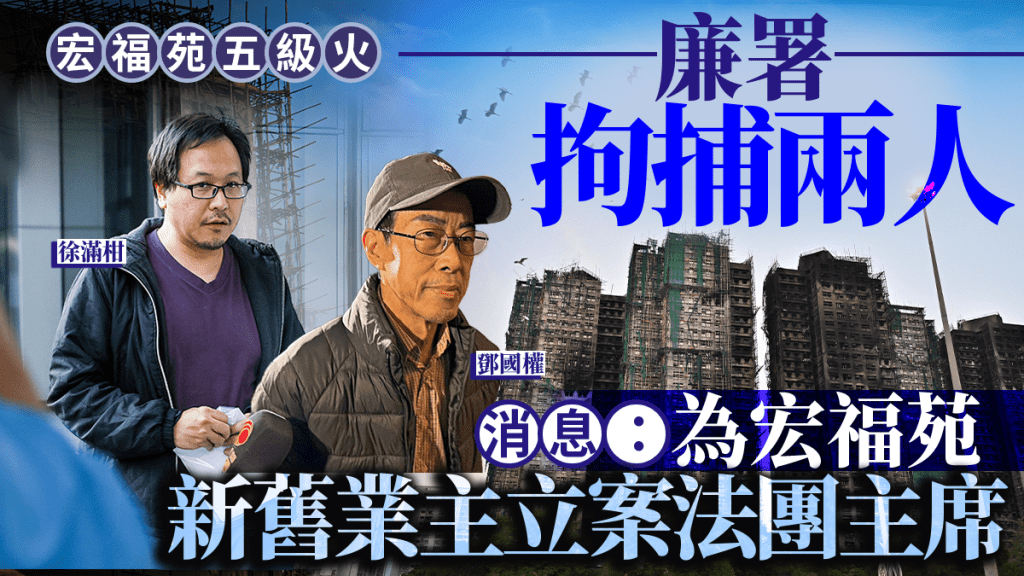 宏福苑五級火︱廉政公署再拘捕兩人  消息：為宏福苑新舊業主立案法團主席