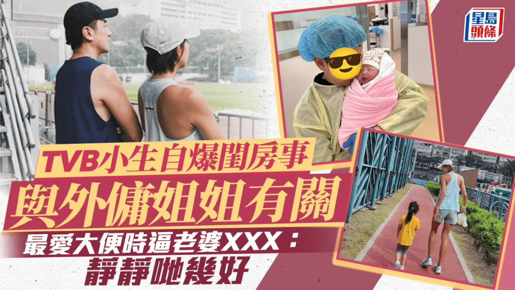 TVB小生自爆閨房事與外傭姐姐有關 最愛大便時逼老婆XXX:靜靜哋幾好