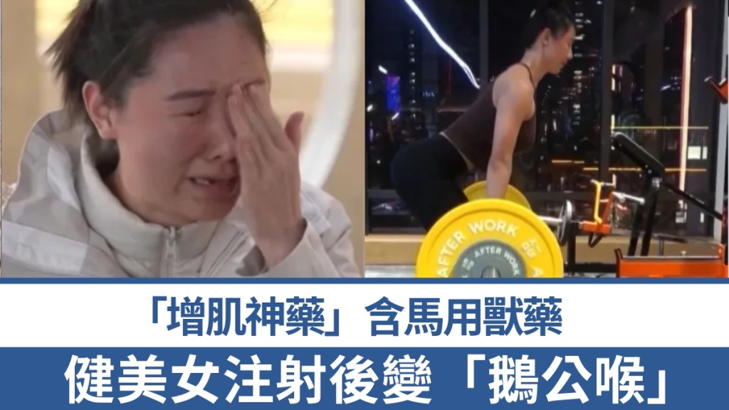 「增肌神藥」含獸藥，健美女注射後變「鵝公喉」。