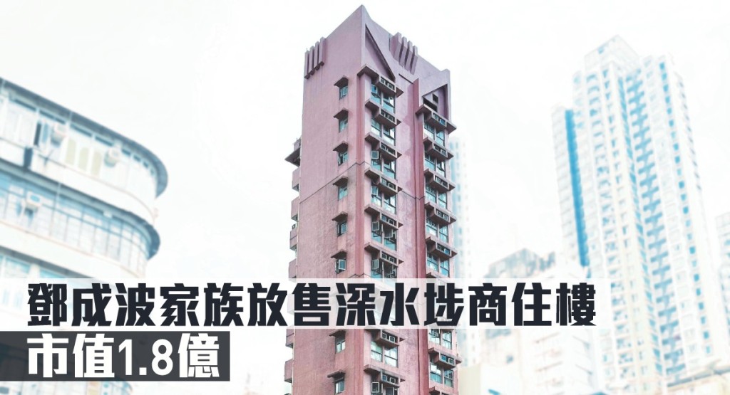 鄧成波家族放售深水埗商住樓,市值1.8億。