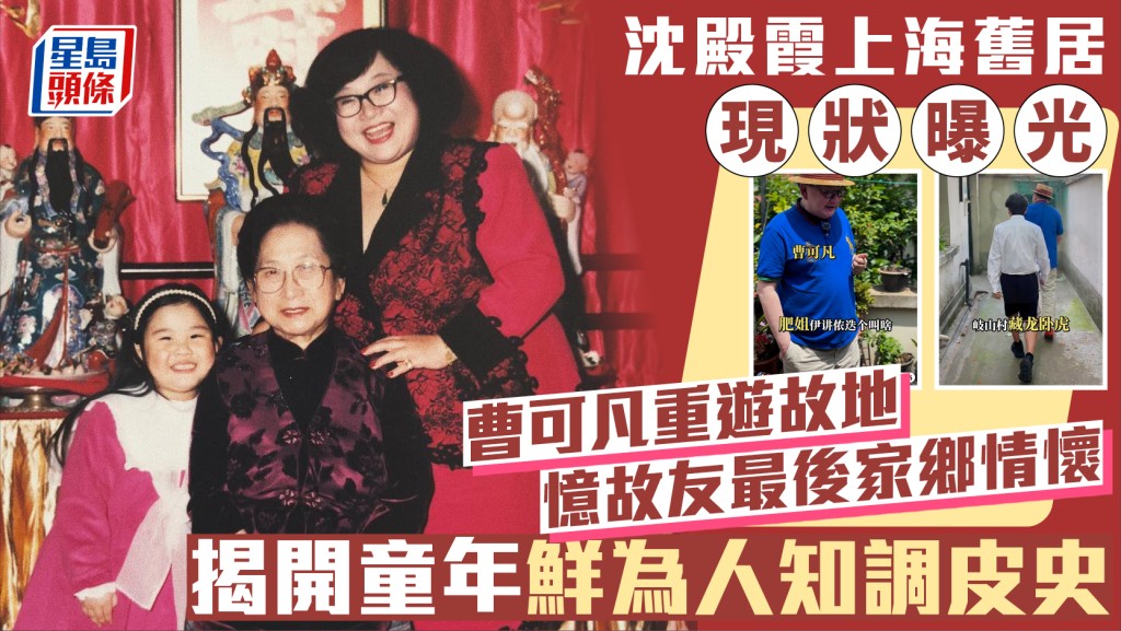 肥姐沈殿霞上海舊居現狀曝光 曹可凡重遊故地憶故友最後家鄉情懷 揭開童年鮮為人知調皮史