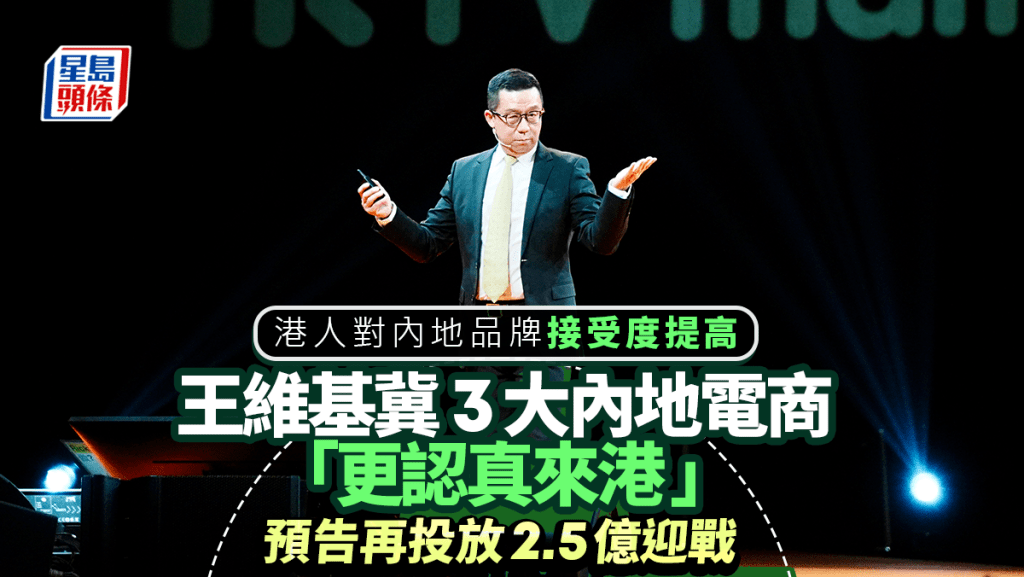 港人对内地品牌接受度提高 王维基冀3大内地电商「更认真来港 」预告再投放2.5亿迎战