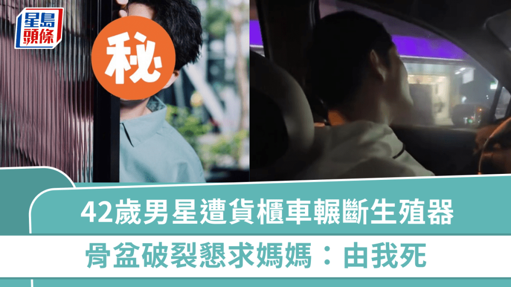 42歲男星遭貨櫃車輾斷生殖器  骨盆破裂「命根子斷了」  懇求媽媽：由我死