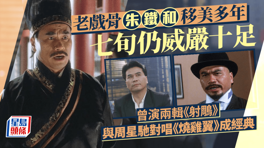老戲骨朱鐵和移美多年七旬仍威嚴十足 曾演兩輯《射鵰》 與周星馳對唱《燒雞翼》成經典