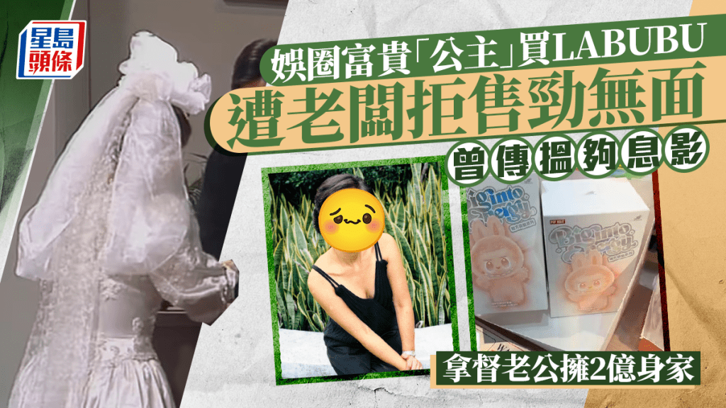 娛圈富貴「公主」買LABUBU遭老闆拒售勁無面 曾傳搵夠息影 拿督老公擁2億身家