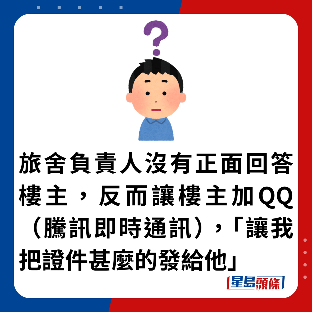 旅舍負責人沒有正面回答樓主，反而讓樓主加QQ（騰訊即時通訊），「讓我把證件甚麼的發給他」