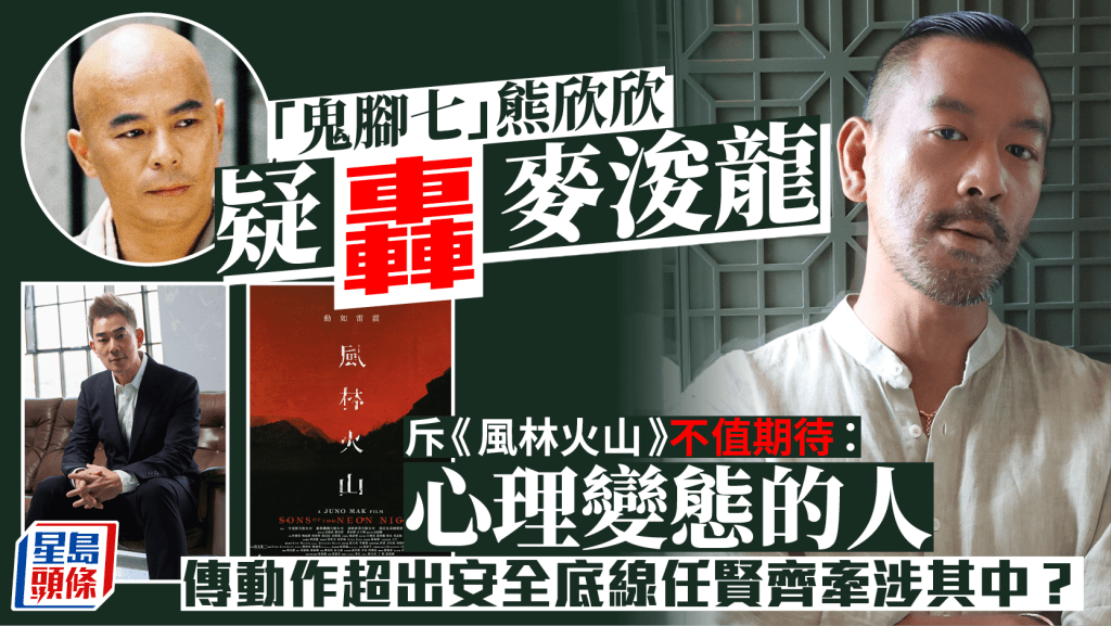 風林火山丨動作指導熊欣欣疑轟麥浚龍心理變態：作品不值期待  傳動作超出安全底線與任賢齊有關？