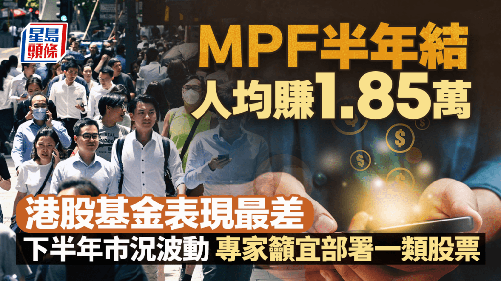 強積金︱MPF半年結 人均賺1.85萬  港股基金表現最差 下半年市況波動 專家籲宜部署一類股票