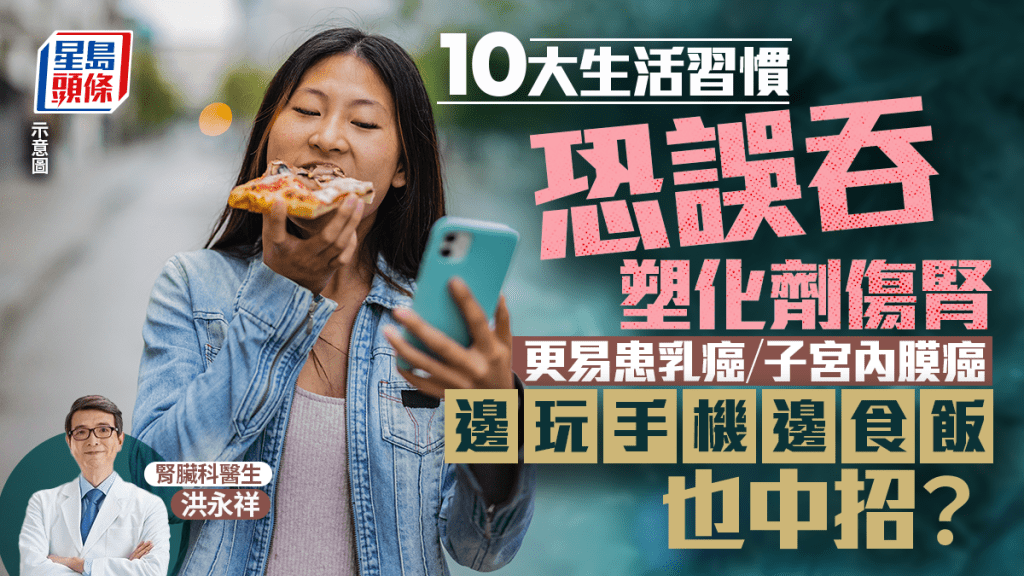 10大生活習慣恐誤吞塑化劑傷腎 更易患乳癌/子宮內膜癌 邊玩手機邊食飯也中招？
