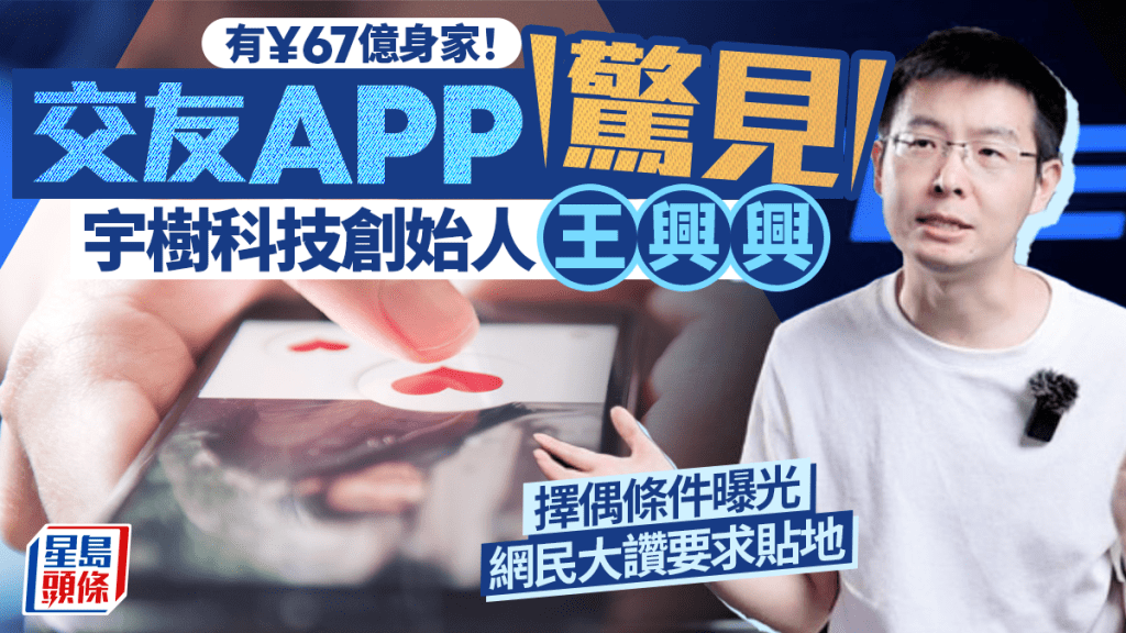 宇樹科技︱創始人王興興¥67億身家  玩交友APP列擇偶條件