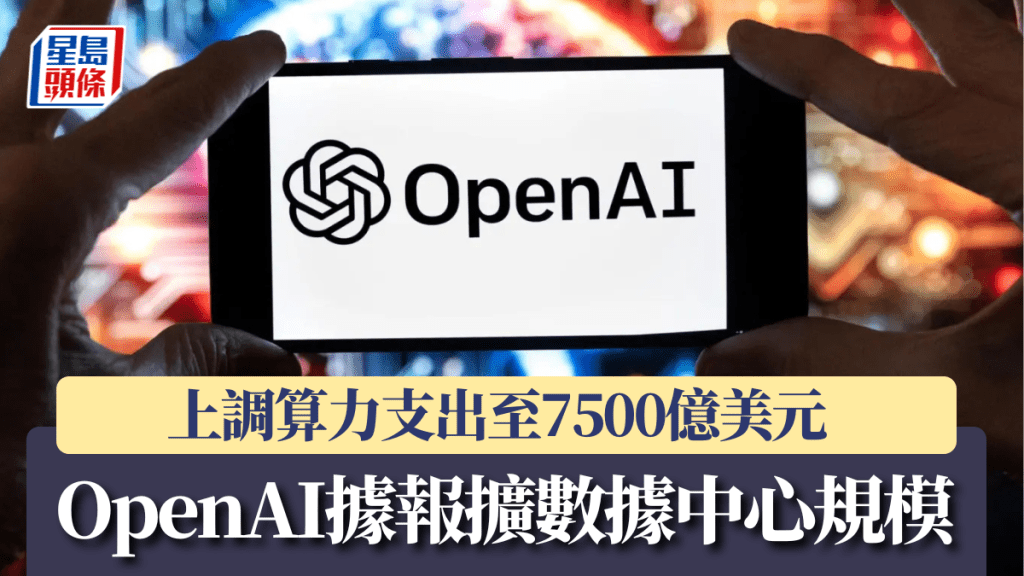 OpenAI據報擴數據中心規模 上調算力支出至7500億美元  
