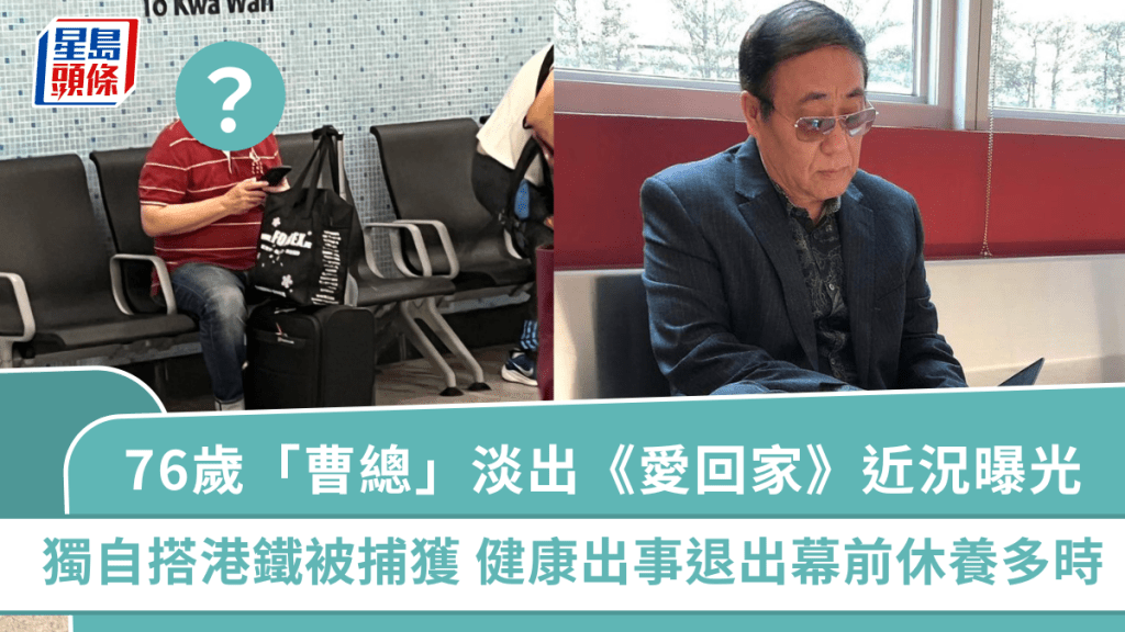 76歲「曹總」淡出《愛回家》近況曝光 獨自搭港鐵被捕獲 健康出事退出幕前休養多時
