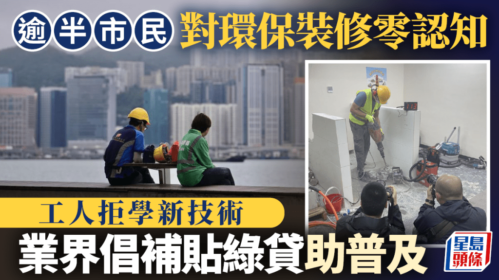 每日雜誌|逾半市民零認知 工人拒學新技術 環保裝修成本高10% 業界倡補貼綠貸助普及