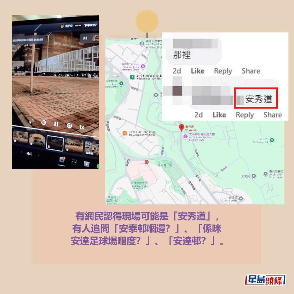 有網民認得現場可能是「安秀道」, 有人追問「安泰邨嗰邊?」、「係咪 安達足球場嗰度?」、「安達邨?」。fb「車cam L(香港群組)」截圖和Google地圖截圖 有網民認得現場可能是「安秀道」, 有人追問「安泰邨嗰邊?」、「係咪 安達足球場嗰度?」、「安達邨?」。fb「車cam L(香港群組)」截圖和Google地圖截圖