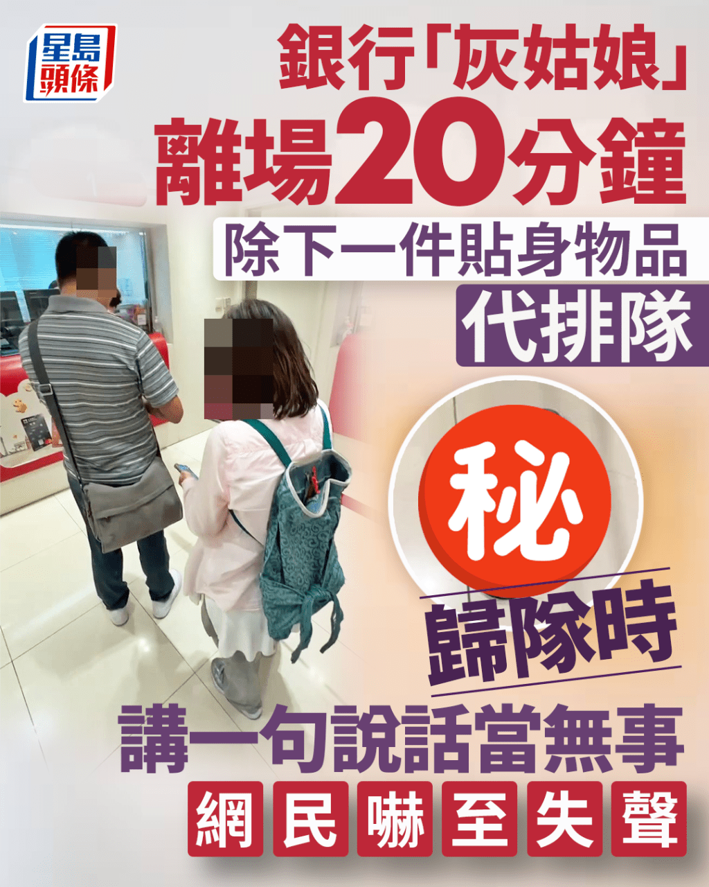 銀行「灰姑娘」離場20分鐘 除下一件貼身物品霸位排隊 歸隊時講一句說話當無事 網民嚇至失聲 銀行「灰姑娘」離場20分鐘 除下一件貼身物品霸位排隊 歸隊時講一句說話當無事 網民嚇至失聲