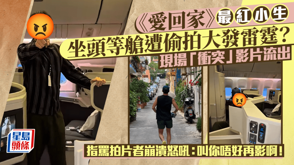 《愛回家》最紅小生坐頭等艙遭偷拍大發雷霆？現場「衝突」影片流出   指罵拍片者崩潰怒吼：叫你唔好再影啊！
