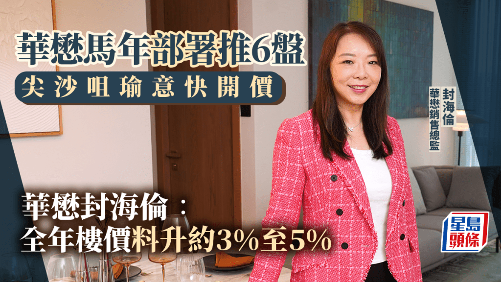 華懋馬年部署推6盤 涉2300伙 尖沙咀瑜意快開價 封海倫：全年樓價料升約3%至5%
