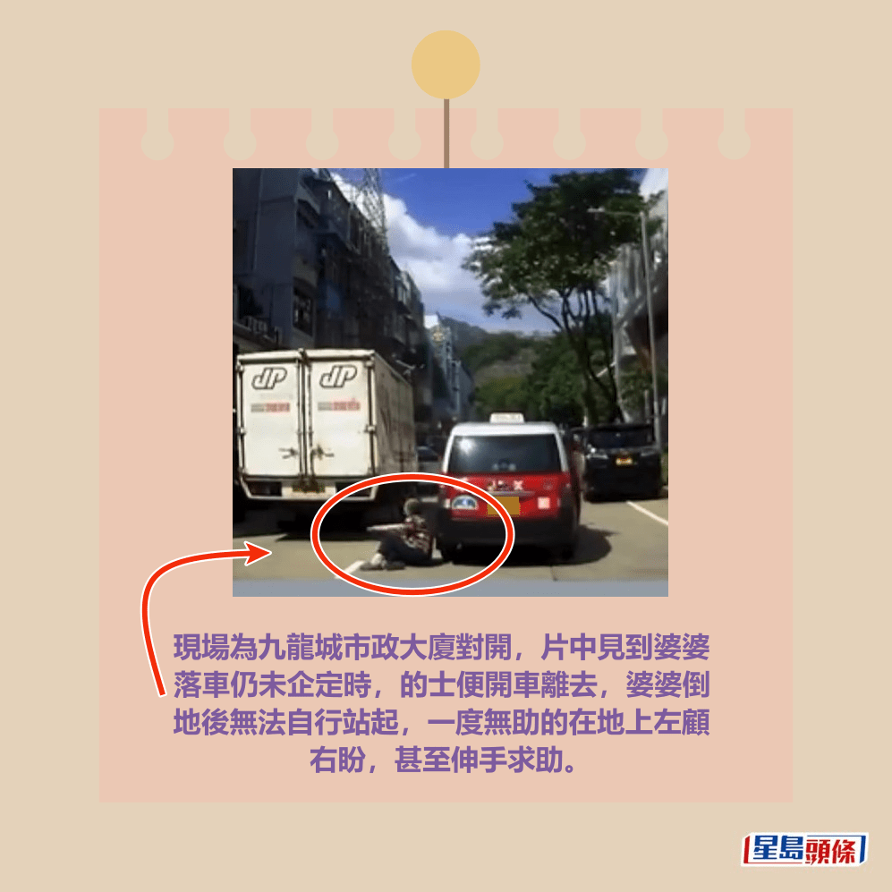  現場為九龍城市政大廈對開，片中見到婆婆 落車仍未企定時，的士便開車離去，婆婆倒 地後無法自行站起，一度無助的在地上左顧 右盼，甚至伸手求助。fb「馬路的事討論區」截圖