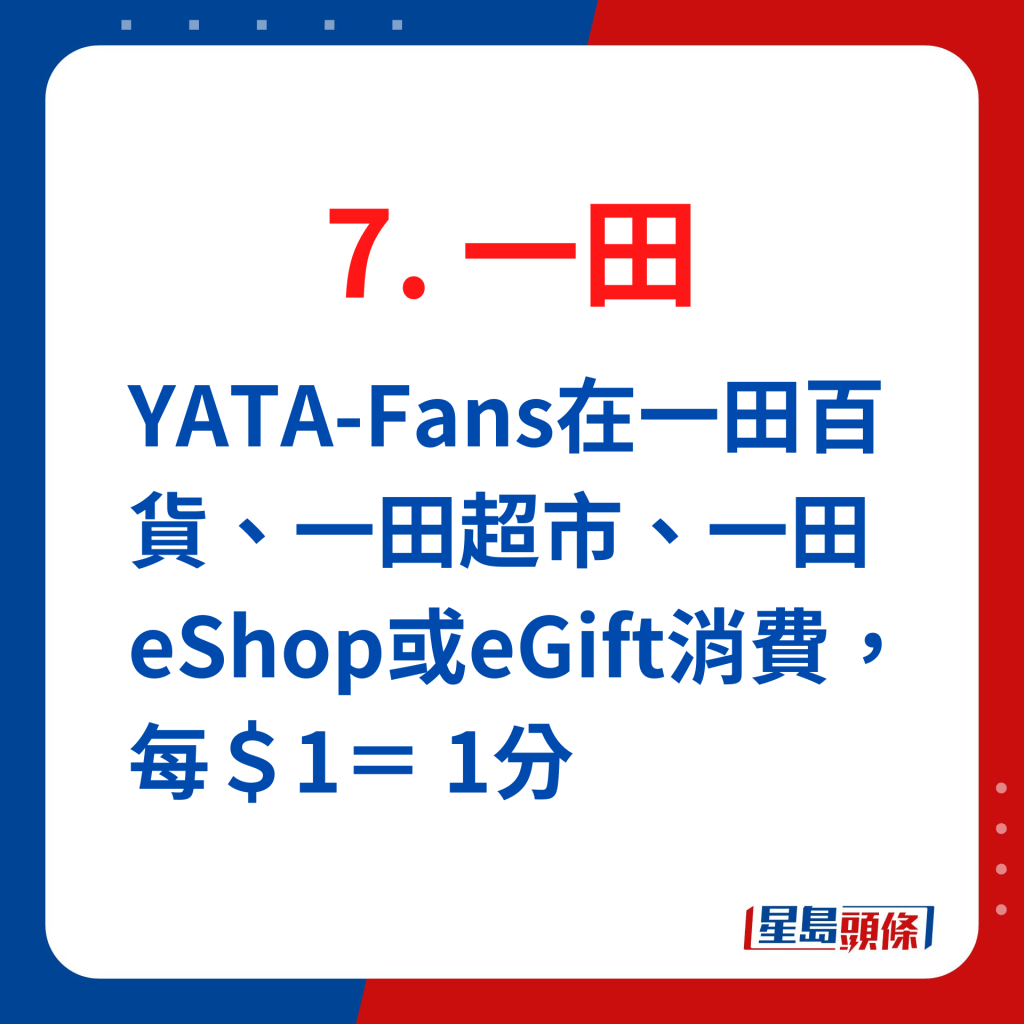 一田YATA-Fans在一田百货、一田超市、一田eShop或eGift消费，每＄1＝ 1分