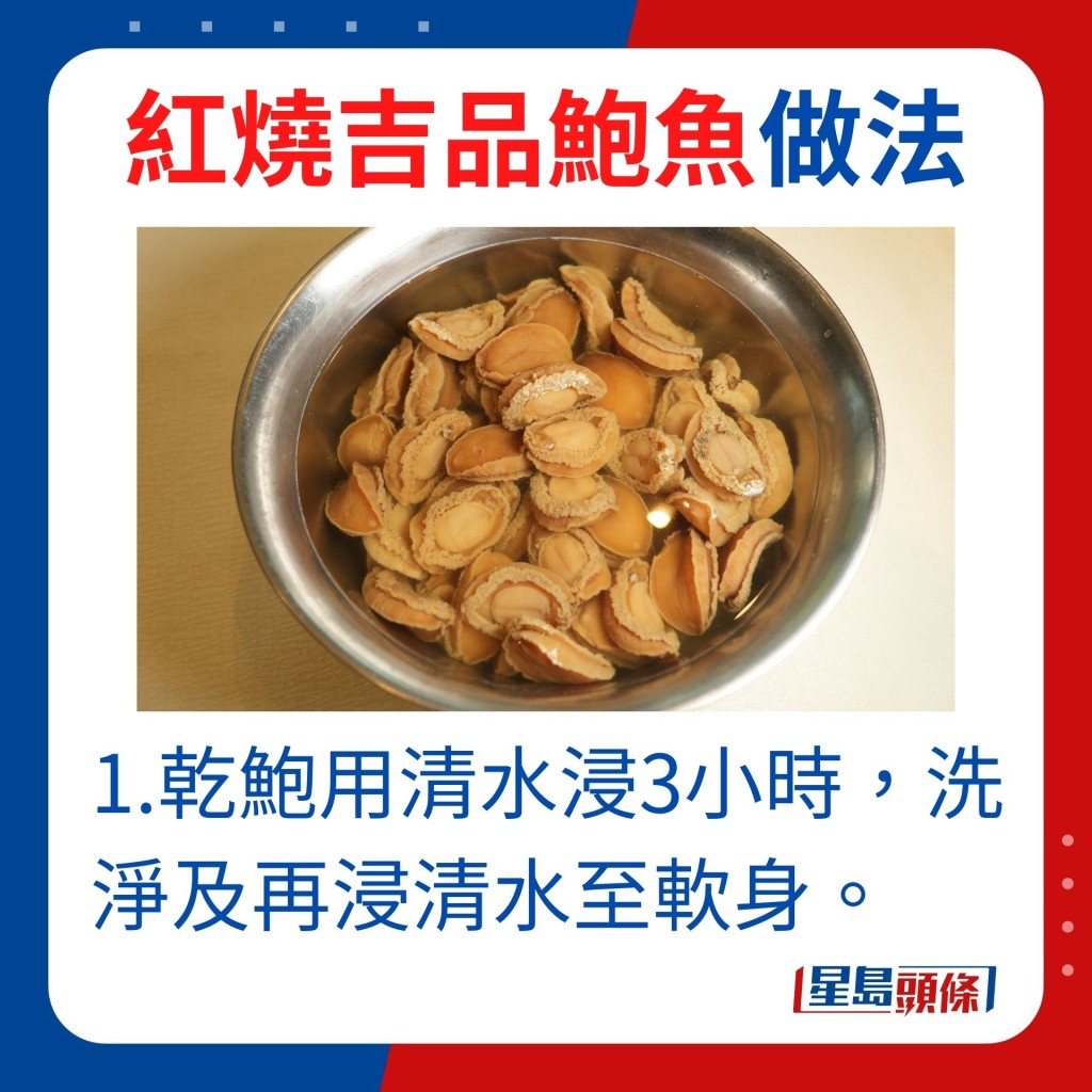 1.乾鮑用清水浸3小時後洗淨，另以清水再浸至軟身。