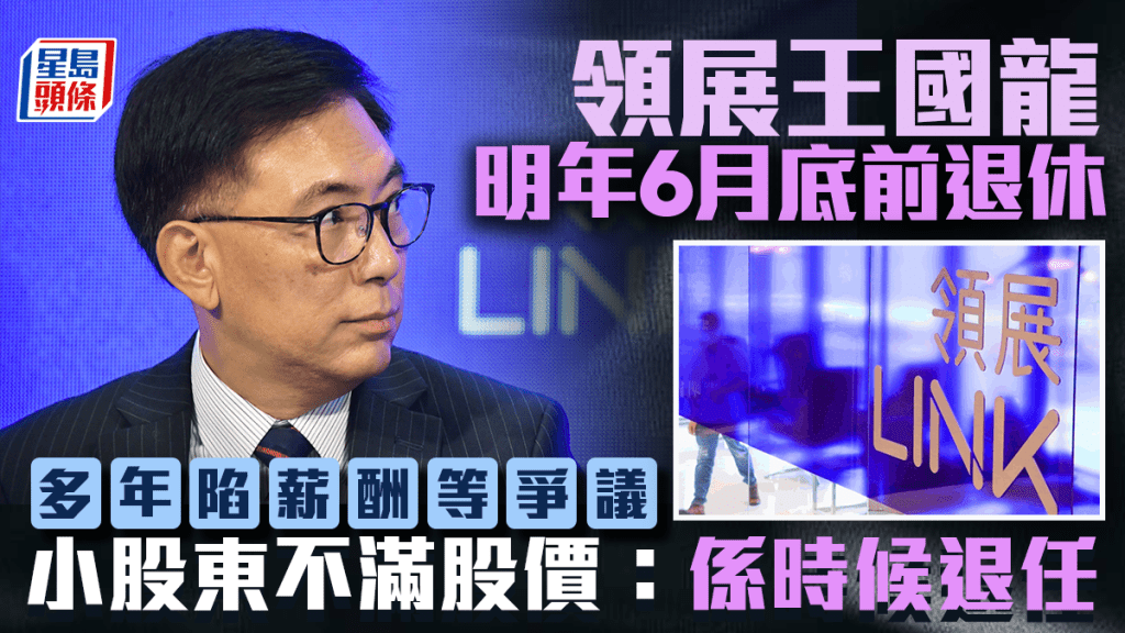 領展王國龍明年6月底前退休 多年陷入薪酬等爭議 小股東不滿股價:係時候退任