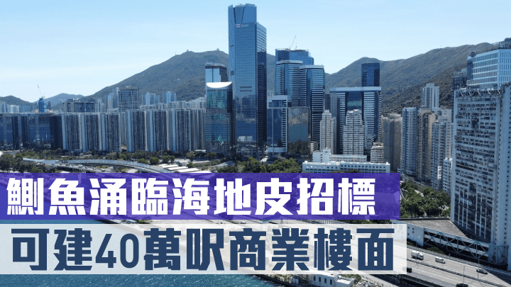 鰂魚涌臨海地皮招標,可建40萬呎商業樓面。