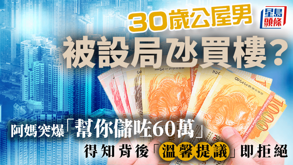 30岁公屋男被设局氹买楼？阿妈突爆「帮你储咗60万」 得知背后「温馨提议」即拒绝｜Juicy叮