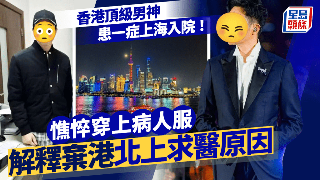 53歲香港頂級男神患一症上海入院！憔悴穿上病人服  解釋棄港北上求醫原因