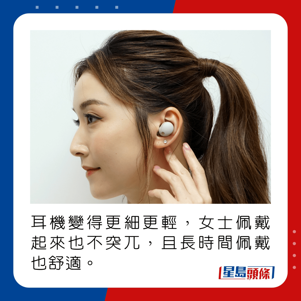 耳机变得更细更轻，女士佩戴起来也不突兀，且长时间佩戴也舒适。