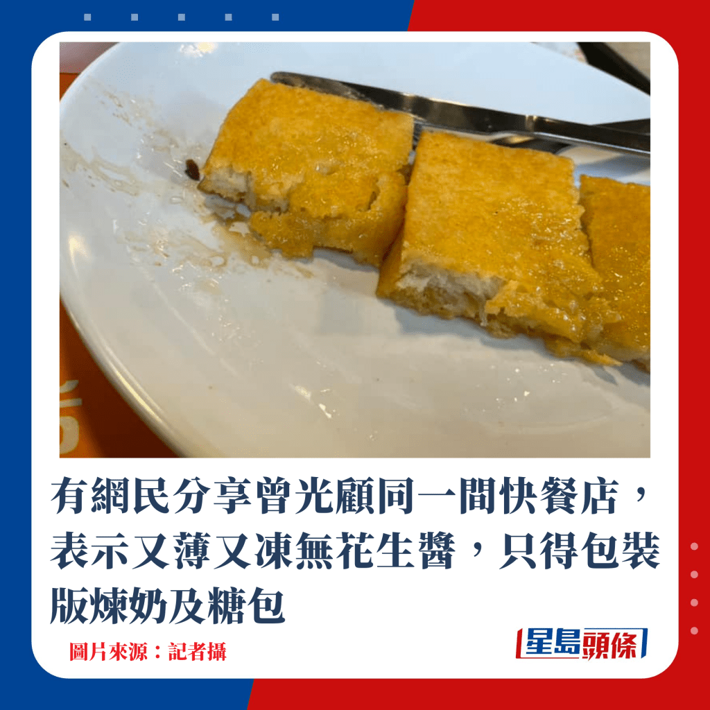 有網民分享曾光顧同一間快餐店，表示又薄又凍無花生醬，只得包裝版煉奶及糖包