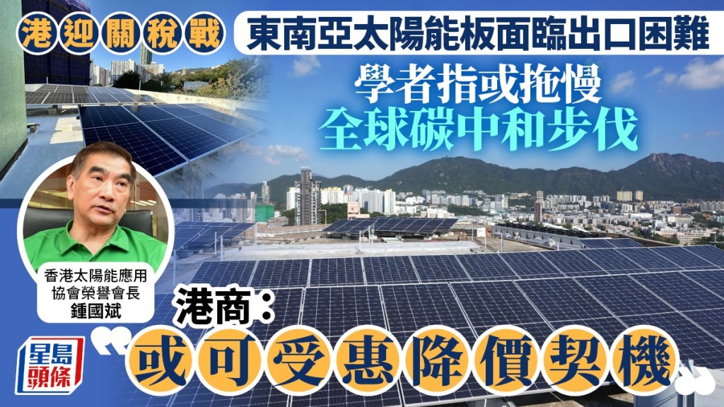 港迎關稅戰|東南亞太陽能板面臨出口困難 學者指或拖慢全球碳中和步伐 港商:或可受惠降價契機