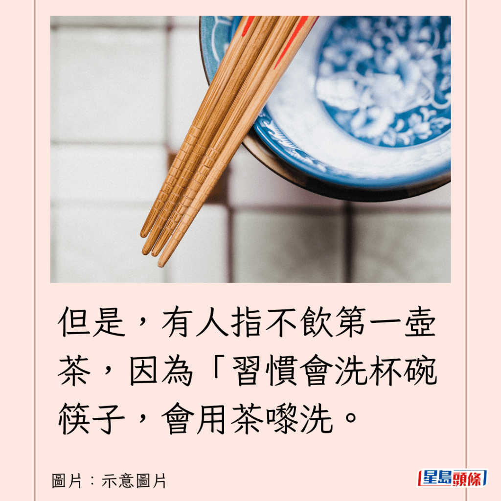 但是，有人指不饮第一壶茶，因为「习惯会洗杯碗筷子，会用茶嚟洗。