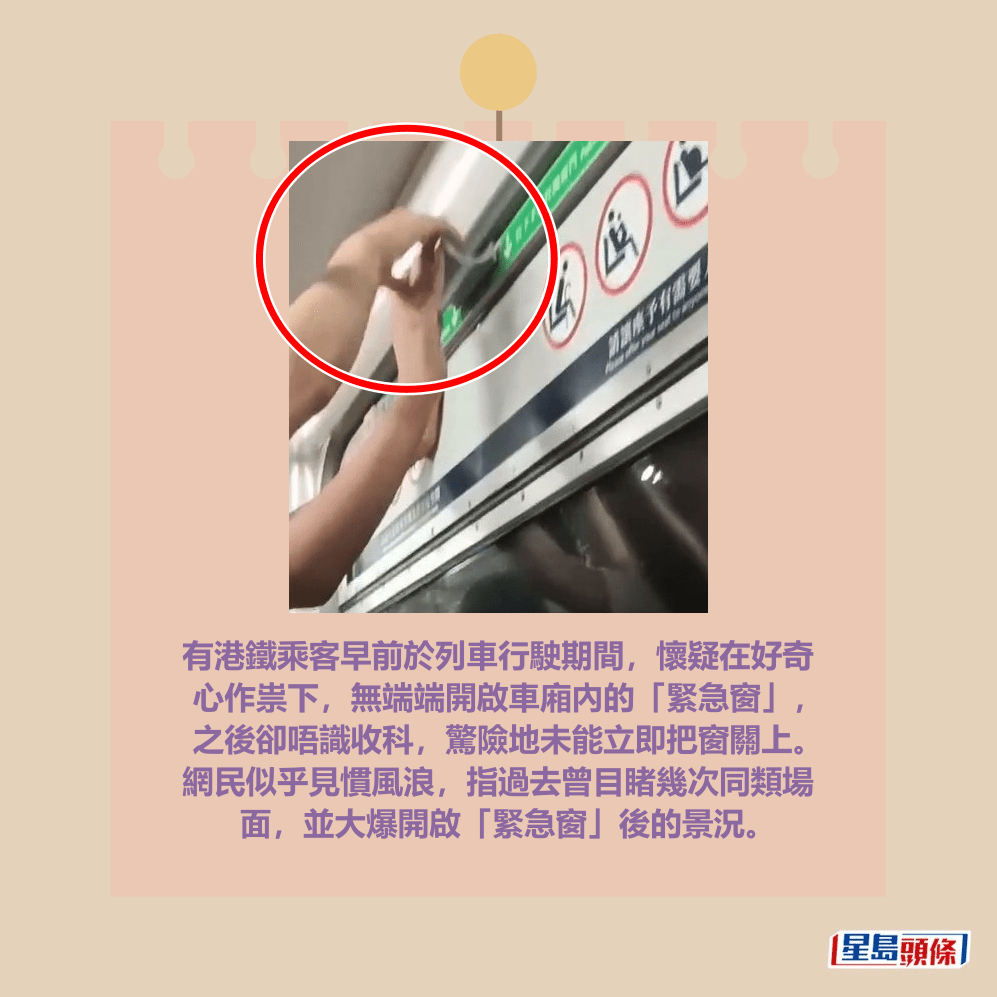 有港鐵乘客早前於列車行駛期間，懷疑在好奇 心作祟下，無端端開啟車廂內的「緊急窗」， 之後卻唔識收科，驚險地未能立即把窗關上。 網民似乎見慣風浪，指過去曾目睹幾次同類場 面，並大爆開啟「緊急窗」後的景況。Threads截圖