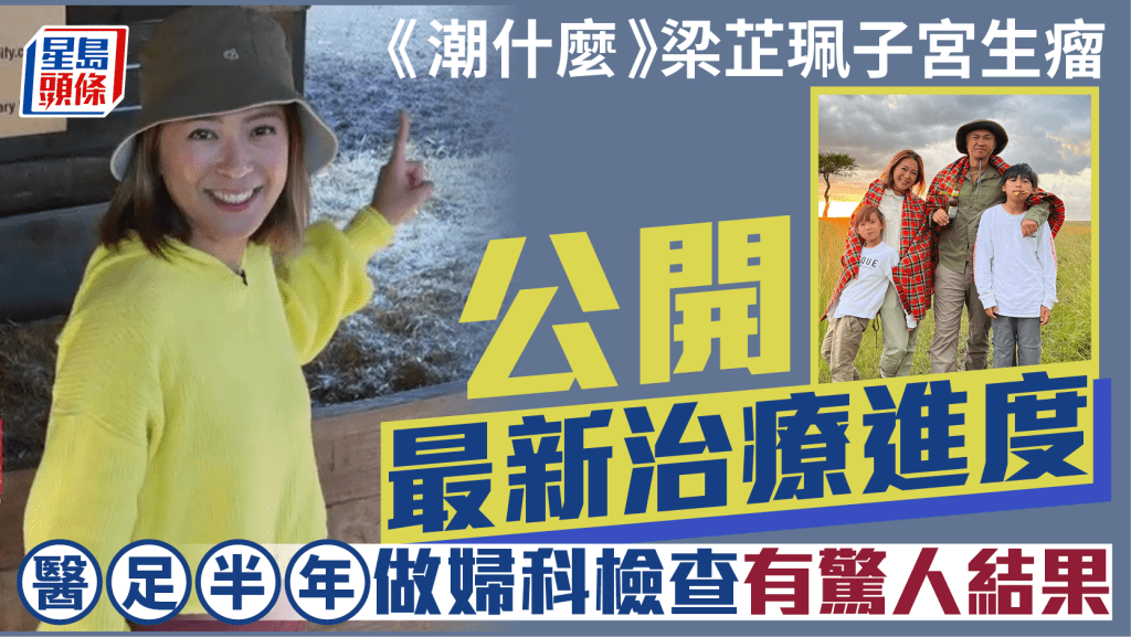 《潮什麼》梁芷珮子宮生瘤公開最新治療進度  三管齊下醫足半年  婦科檢查有驚人結果