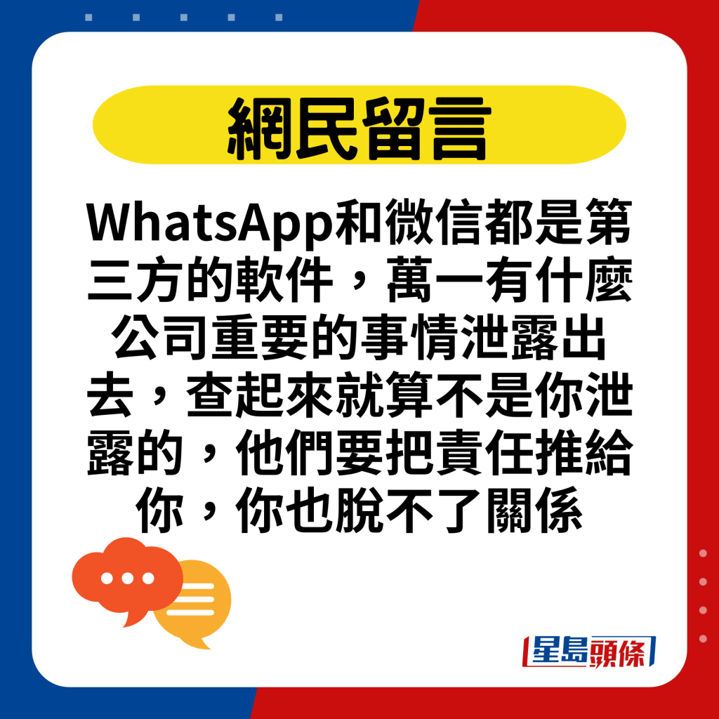 WhatsApp和微信都是第三方的軟件，萬一有什麼公司重要的事情泄露出去，查起來就算不是你泄露的，他們要把責任推給你，你也脫不了關係