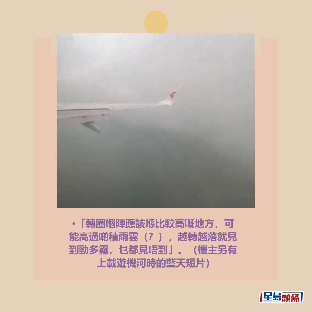 •「轉圈嗰陣應該喺比較高嘅地方，可 能高過啲積雨雲（？），越轉越落就見 到勁多霧，乜都見唔到」。（樓主另有 上載遊機河時的藍天短片）Threads截圖
