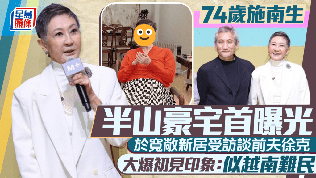 74歲施南生半山豪宅首曝光  於寬敞新居受訪談前夫徐克  大爆初見印象：似越南難民