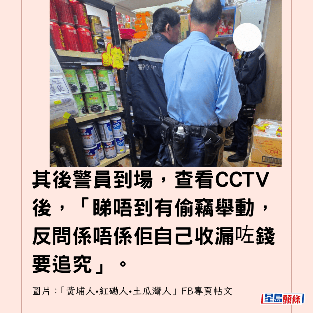  其後警員到場，查看CCTV後，「睇唔到有偷竊舉動，反問係唔係佢自己收漏咗錢要追究」。