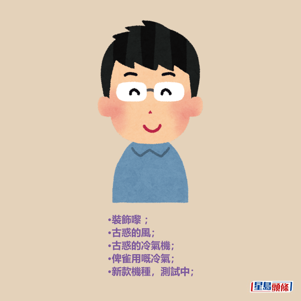 •裝飾嚟 ; •古惑的風; •古惑的冷氣機; •俾雀用嘅冷氣; •裝飾嚟 ; •古惑的風; •古惑的冷氣機; •俾雀用嘅冷氣;