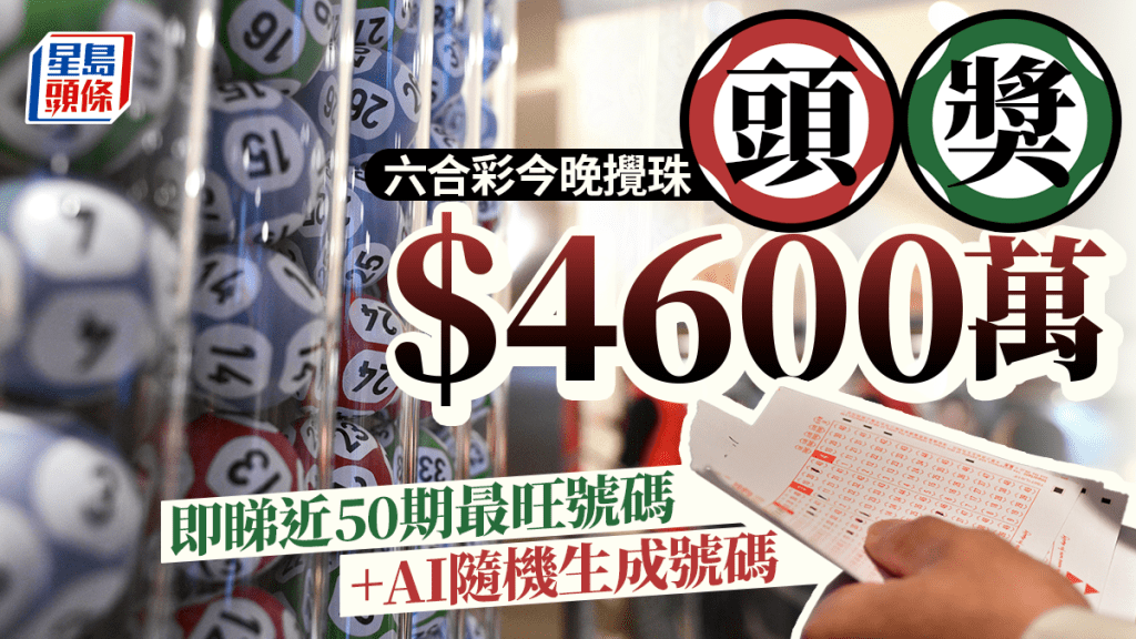 六合彩｜頭獎4600萬今晚攪珠 即睇近50期最旺號碼+AI隨機生成號碼！