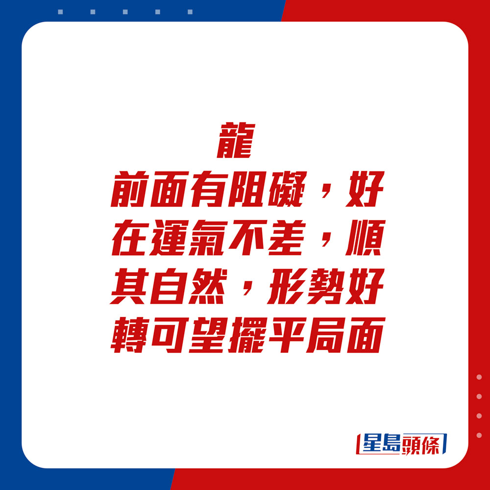 生肖運程 - 龍：前面有阻礙，好在運氣不差，順其自然，形勢好轉可望擺平局面。