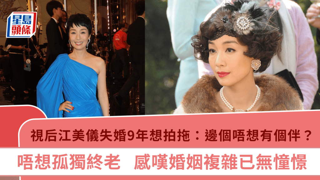 視后江美儀失婚9年想拍拖：邊個唔想有個伴？  唔想孤獨終老  感嘆婚姻複雜已無憧憬