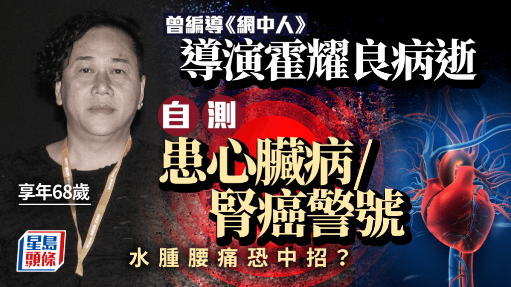 68歲導演霍耀良病逝 自測患心臟病/腎癌警號 水腫腰痛恐中招？