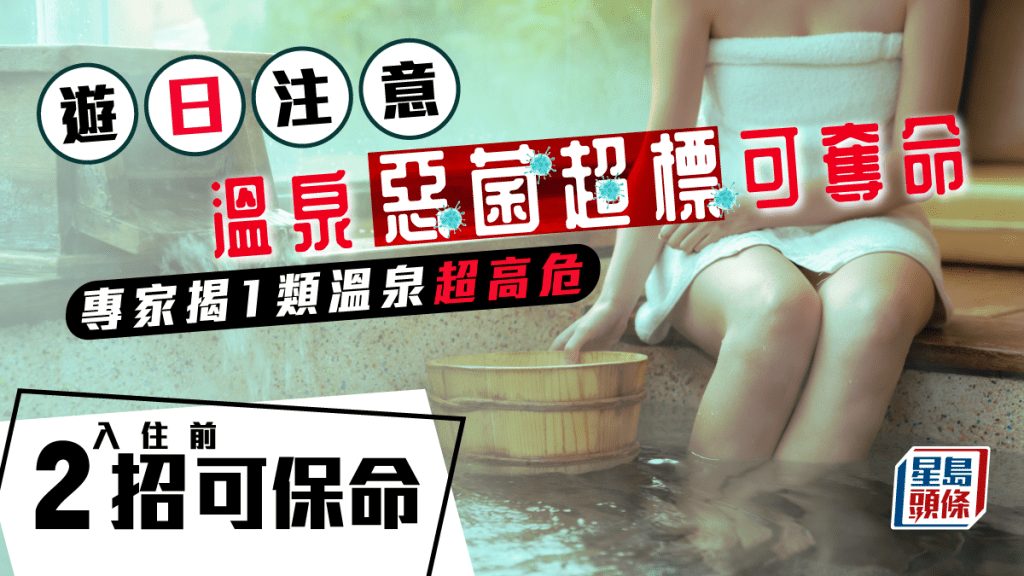 有日本溫泉旅館被揭一年只換2次水，專家指1類溫泉細菌含量高可致命，教入住前留意2件事保命。