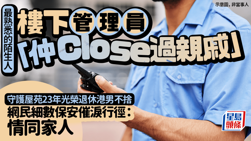 樓下管理員「仲Close過親戚」 守護屋苑23載光榮退休港男不捨 網民細數保安催淚舉動：情同家人｜Juicy叮