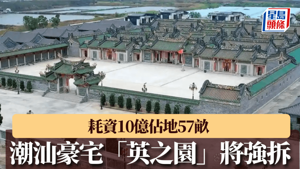 潮汕豪宅「英之園」將強拆，耗資10億佔地57畝。